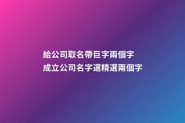 給公司取名帶巨字兩個字 成立公司名字選精選兩個字-第1張-公司起名-玄機派